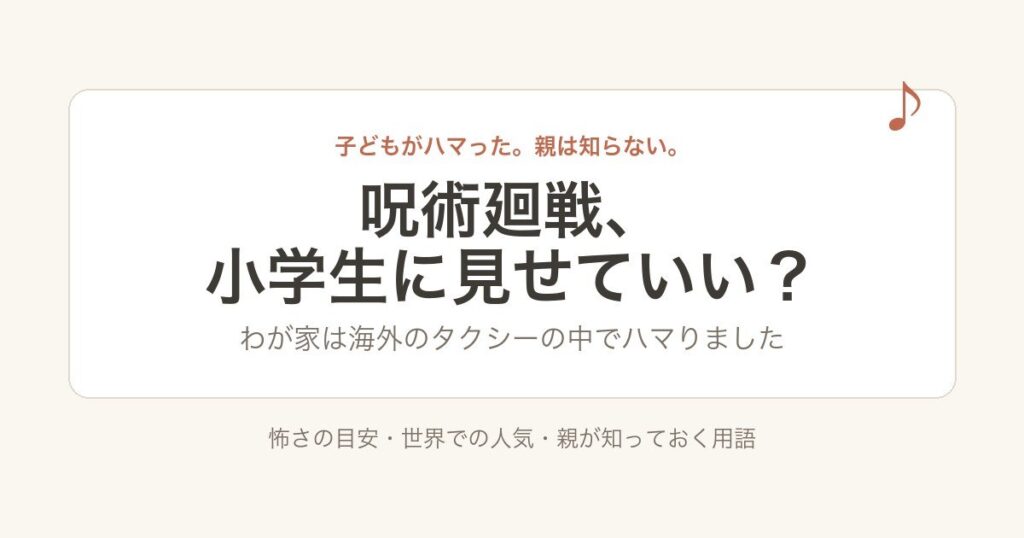 呪術廻戦、小学生に見せていい？わが家は海外のタクシーの中でハマりました