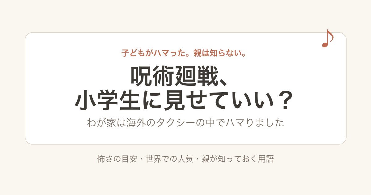 呪術廻戦、小学生に見せていい？わが家は海外のタクシーの中でハマりました